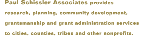 Paul Schissler Associates provides research, planning, community development, grantsmanship and grant administration services to cities, counties, tribes and other nonprofits.